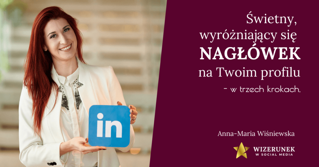 Jak stworzyć wyróżniający Cię nagłówek na LinkedIn? 3 kroki 10 wyróżniający się nagłówek na swoim profilu na LinkedIn Anna-Maria Wiśniewska